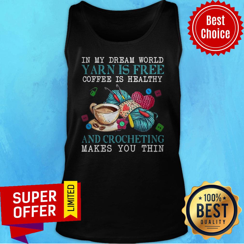 In My Dream World Yarn Is Free Coffee Is Healthy And Crocheting Makes You Thin Shirt - Image 4