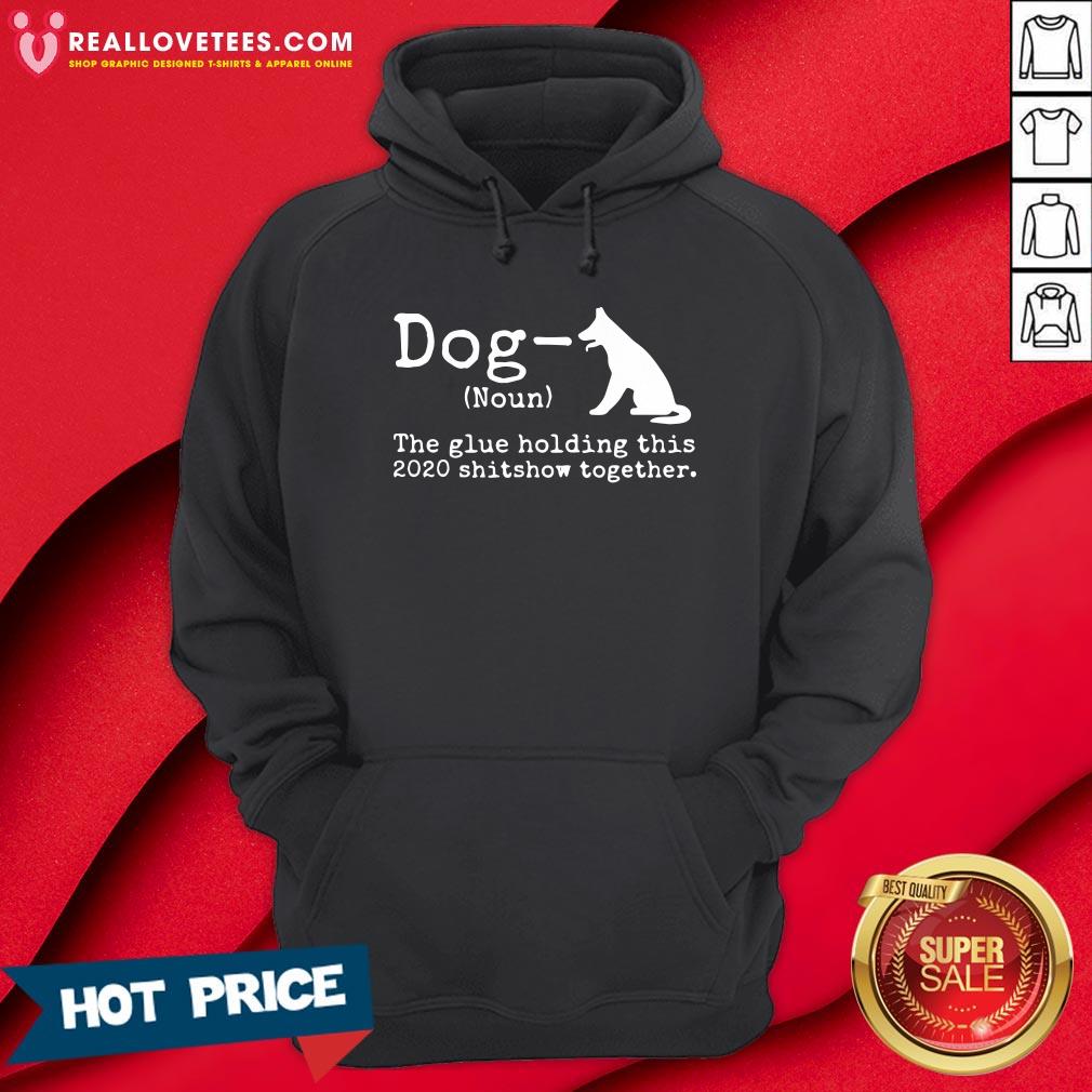 Top Dog Definition The Glue Holding This 2020 Shitshow Together Shirt - Image 4