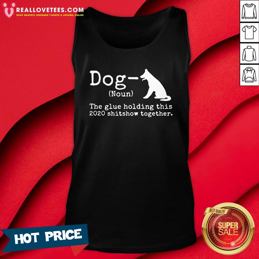 Top Dog Definition The Glue Holding This 2020 Shitshow Together Shirt - Image 2