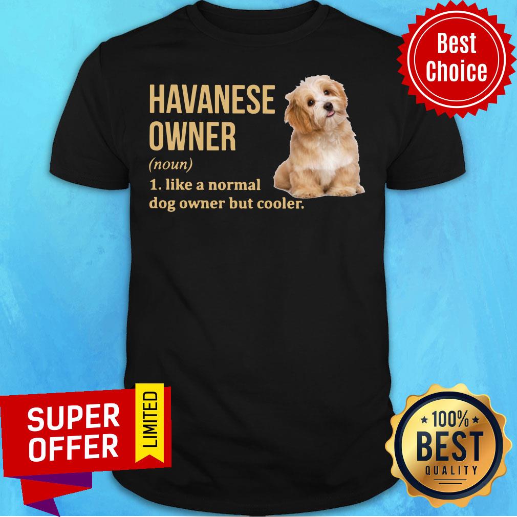 Havanese Dog Owner Like A Normal Dog But Cooler Shirt