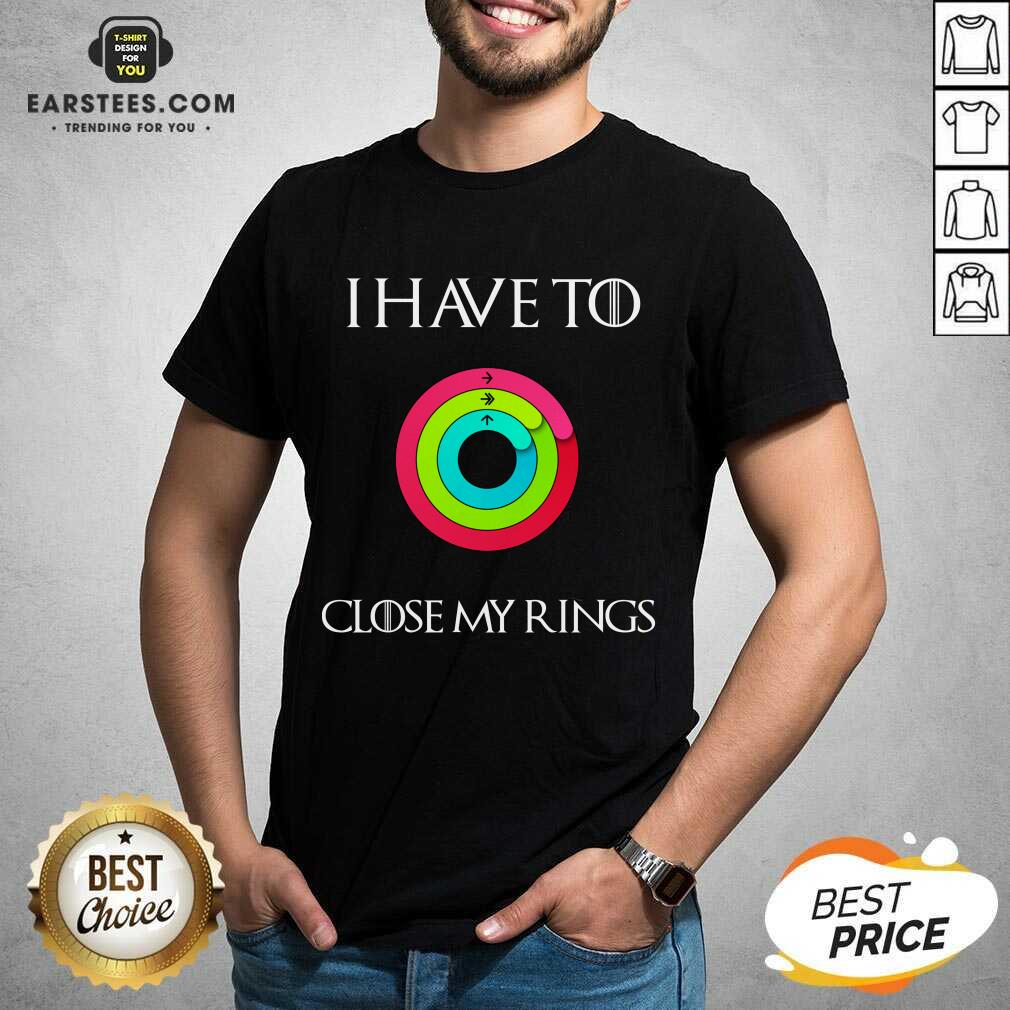 Hot I Have To Close My Rings 2021 Shirt