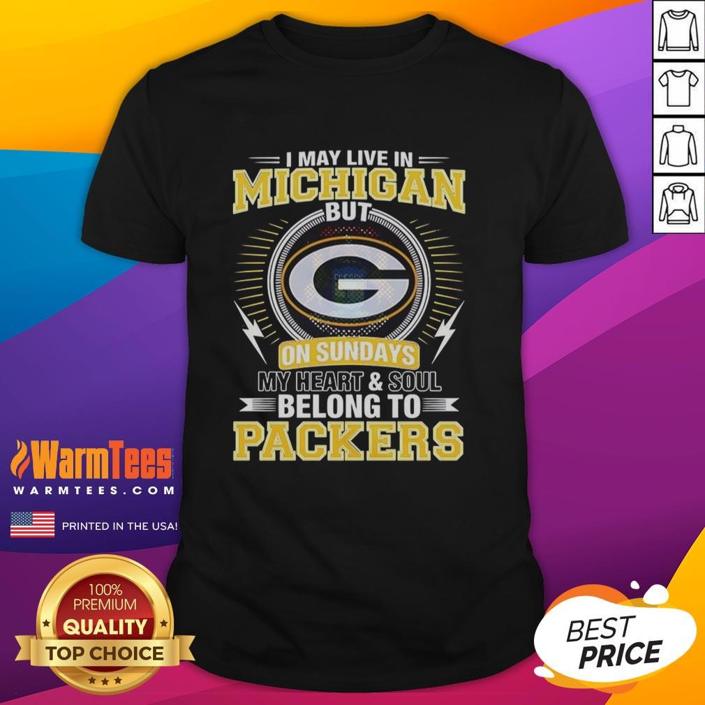 Nice Green Bay Packers NFL I May Live In Michigan On Sundays My Heart And Soul Belong To Packers T-Shirt