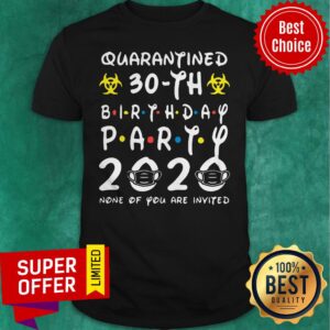 Nice Quarantined 30Th Birthday Party 2020 None Of You Are Invited Shirt