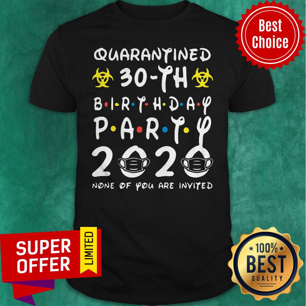 Nice Quarantined 30Th Birthday Party 2020 None Of You Are Invited Shirt
