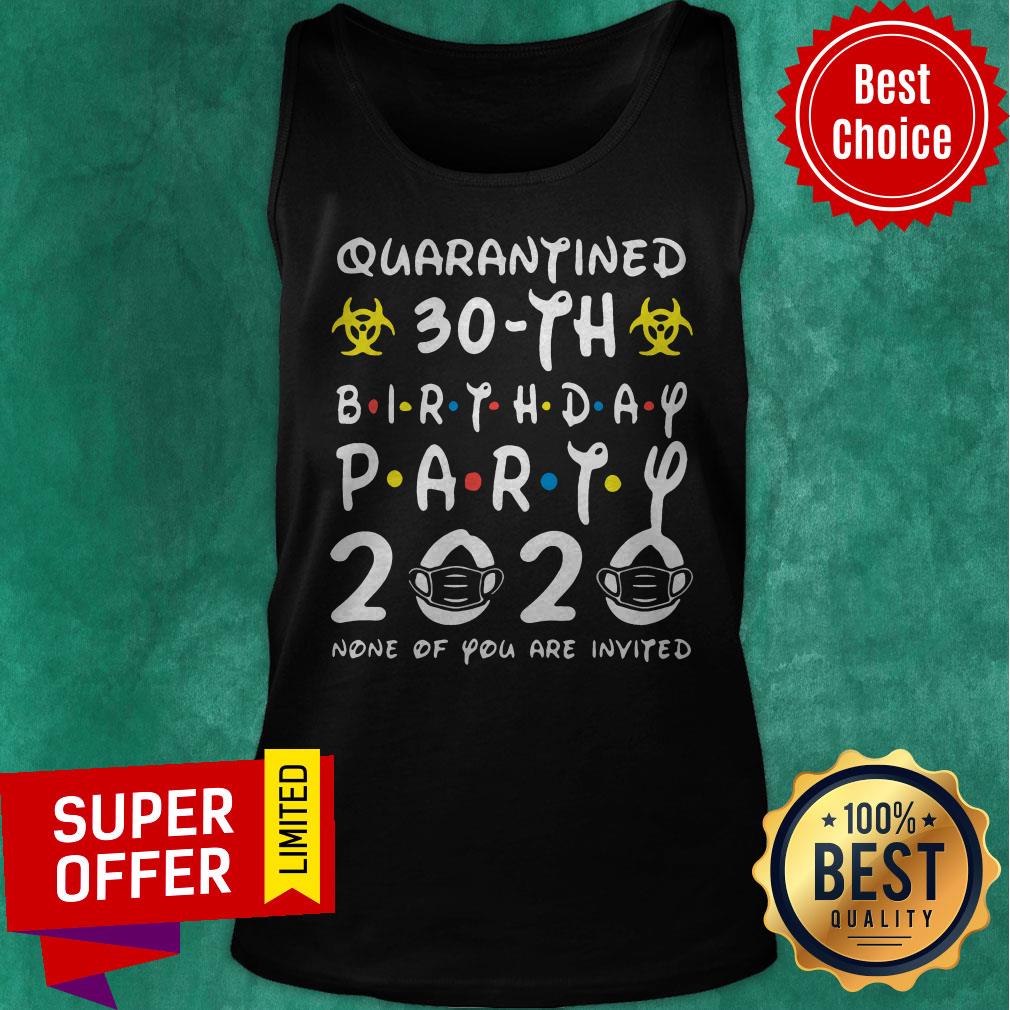 Nice Quarantined 30Th Birthday Party 2020 None Of You Are Invited Shirt - Image 5