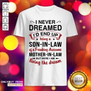 Pro I Never Dreamed I'd End Up Being A Son In Law Of A Freaking Awesome Mother In Law But Here I Am Living The Dream Shirt