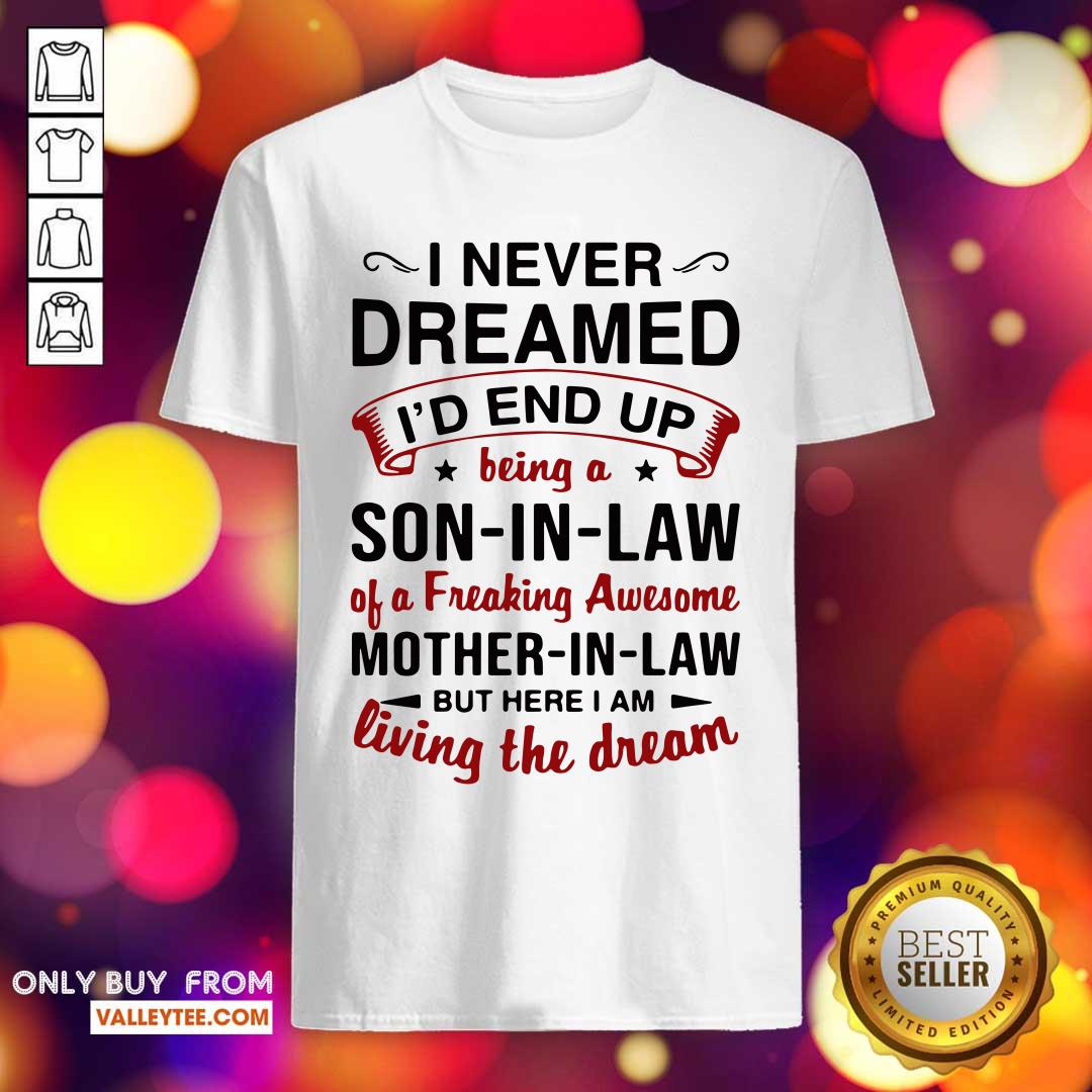 Pro I Never Dreamed I'd End Up Being A Son In Law Of A Freaking Awesome Mother In Law But Here I Am Living The Dream Shirt