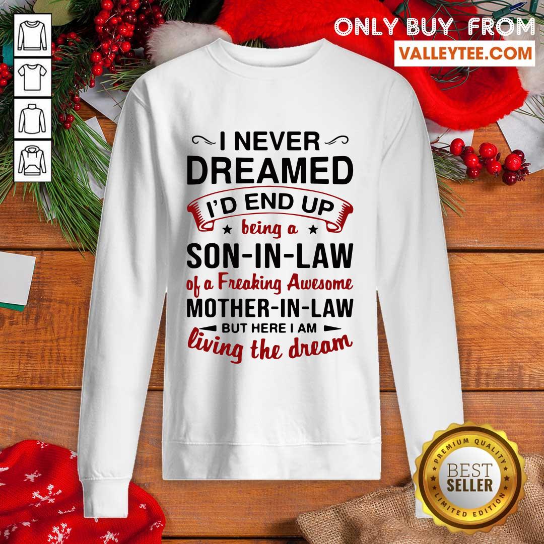 Pro I Never Dreamed I'd End Up Being A Son In Law Of A Freaking Awesome Mother In Law But Here I Am Living The Dream Shirt - Image 3