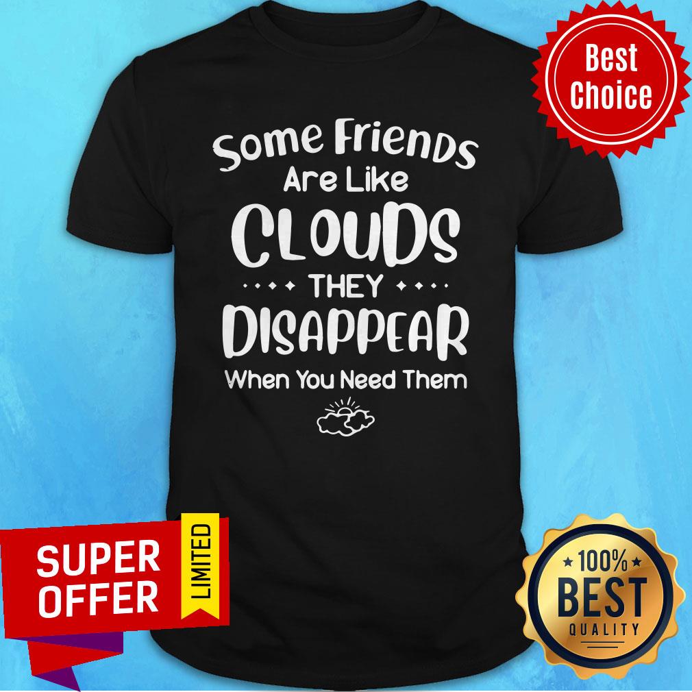 Top Some Friends Are Like Clouds They Disappear When You Need Them Shirt