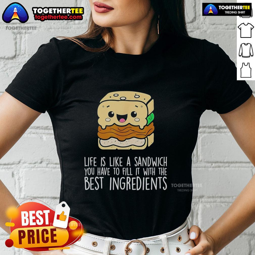 Nice Life Is Like A Sandwich You Have To Fill It With The Best Ingredients T-Shirt - Image 3
