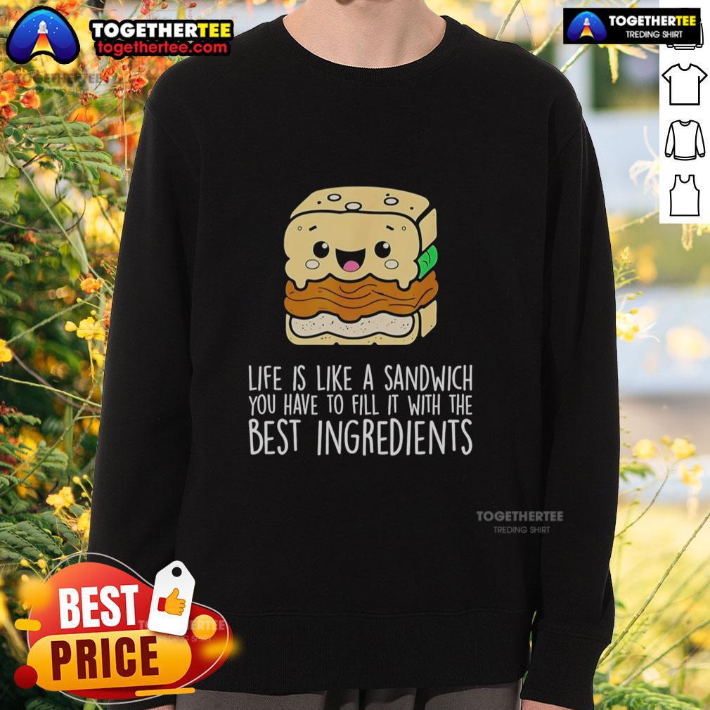 Nice Life Is Like A Sandwich You Have To Fill It With The Best Ingredients T-Shirt - Image 5