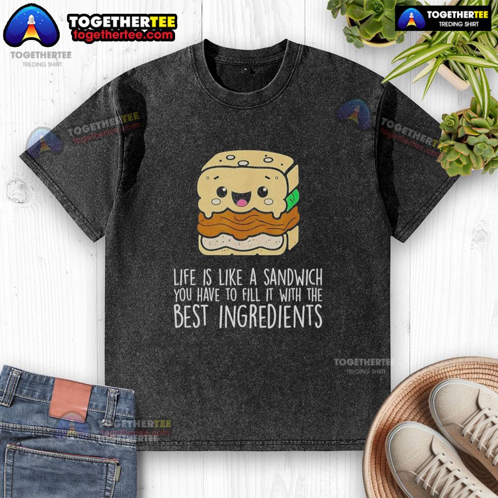 Nice Life Is Like A Sandwich You Have To Fill It With The Best Ingredients T-Shirt - Image 6