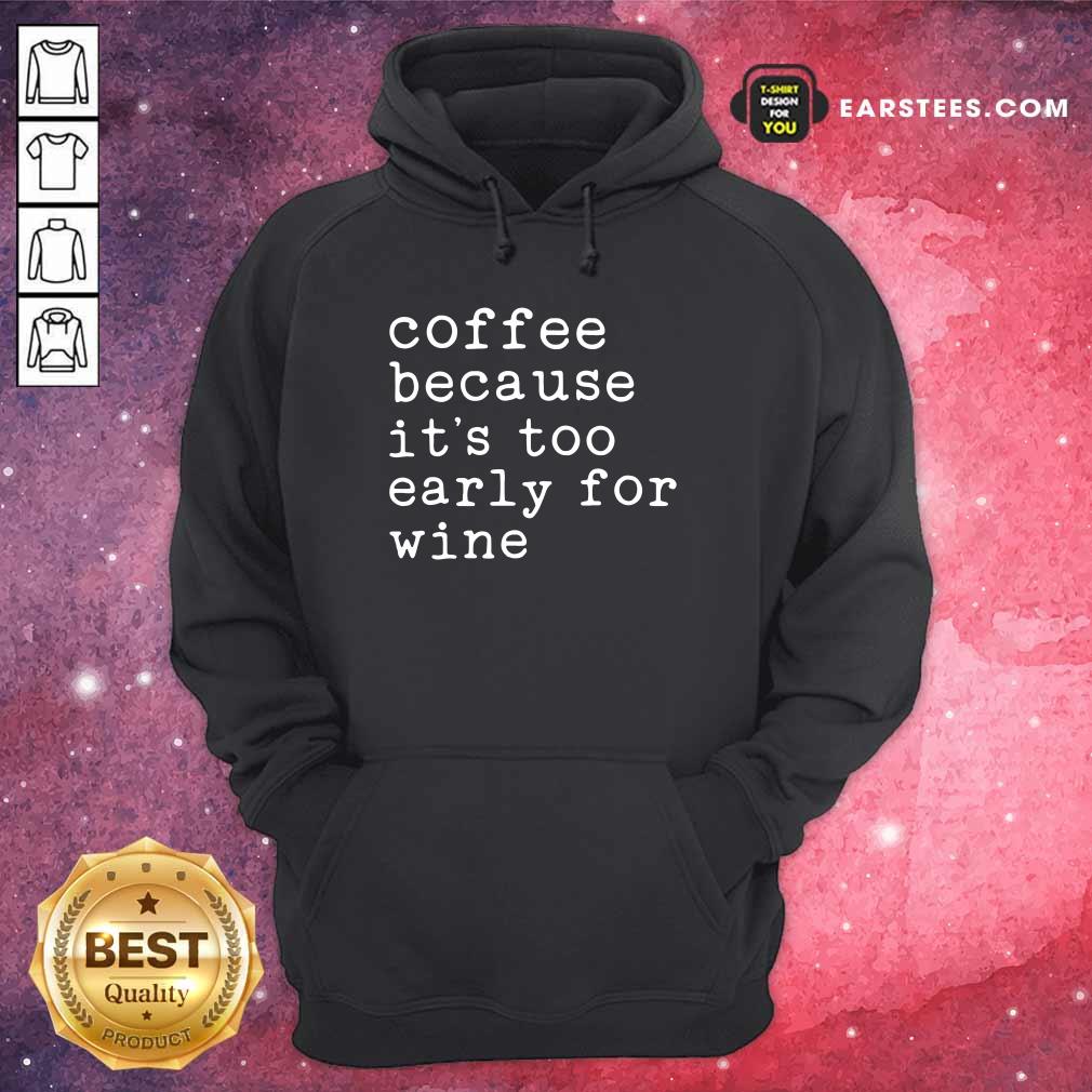 Coffee Because It's Too Early For Wine Shirt - Image 4