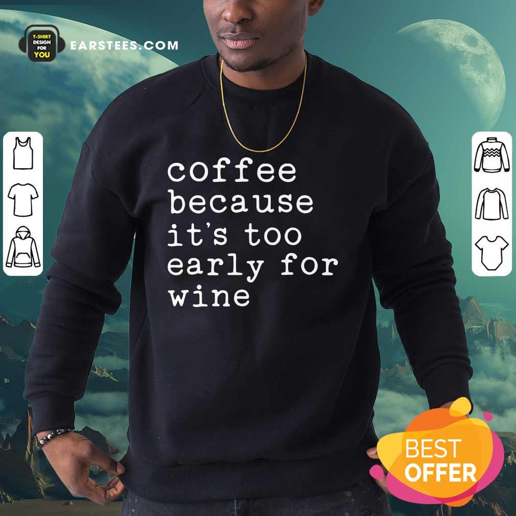 Coffee Because It's Too Early For Wine Shirt - Image 3