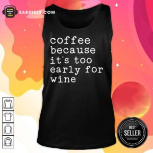 Alternative view of Coffee Because It's Too Early For Wine Shirt