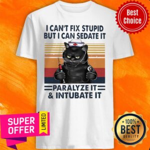 Funny I Can't Fix Stupid But I Can Sedate It Paralyze It & Intubate It Shirt