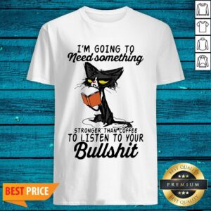 Hot I'm Going To Need Something Stronger Than Coffee To Listen To Your Bullshit Old Cat Shirt