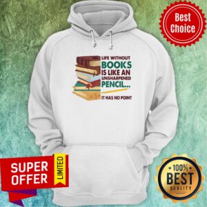 Alternative view of Life Without Books Is Like An Unsharpened Pencil It Has No Point Shirt
