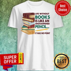 Life Without Books Is Like An Unsharpened Pencil It Has No Point Shirt