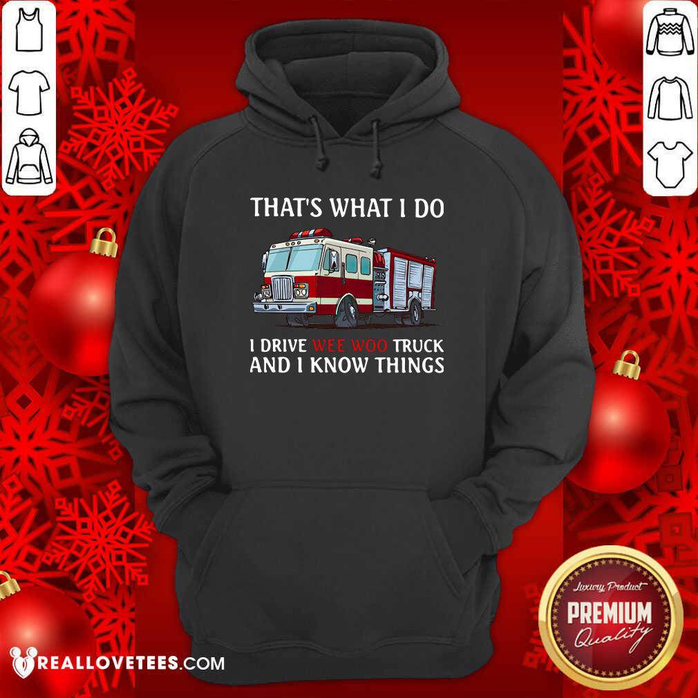 Hot That’s What I Do I Drive Wee Woo Truck And I Know Things Shirt - Image 4