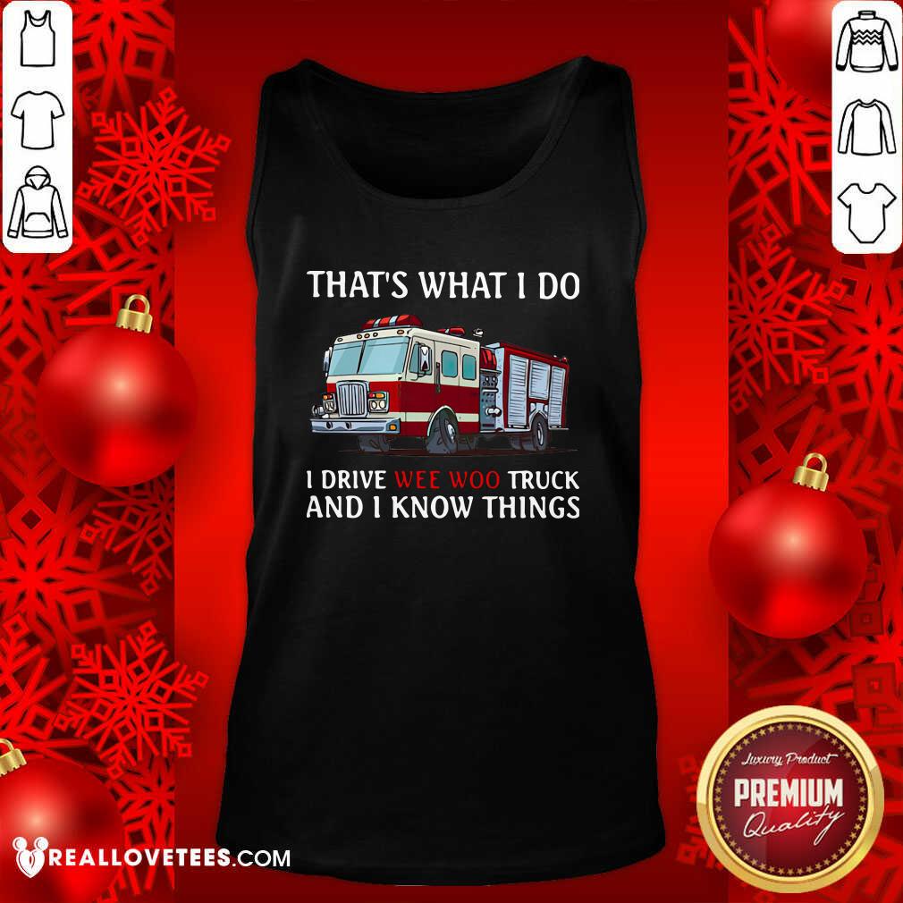 Hot That’s What I Do I Drive Wee Woo Truck And I Know Things Shirt - Image 2