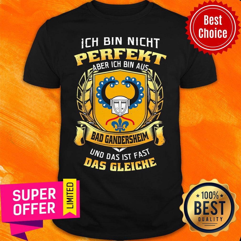 Ich Bin Nicht Perfekt Aber Ich Bin Aus Bad Gandersheim Und Das Ist Fast Das Gleiche Shirt