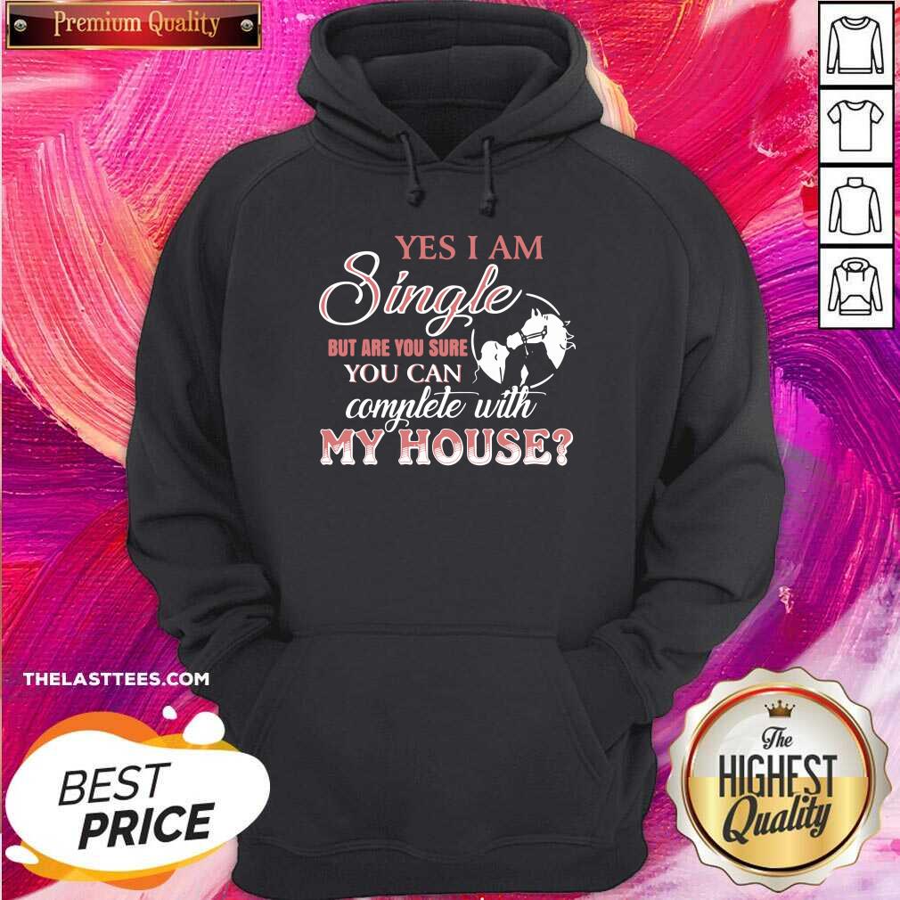 Good Yes I Am Single But Are You Sure You Can Complete With My House Shirt - Image 5