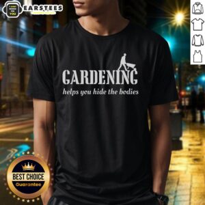 Good Gardening Helps Hide The Bodies T-Shirt