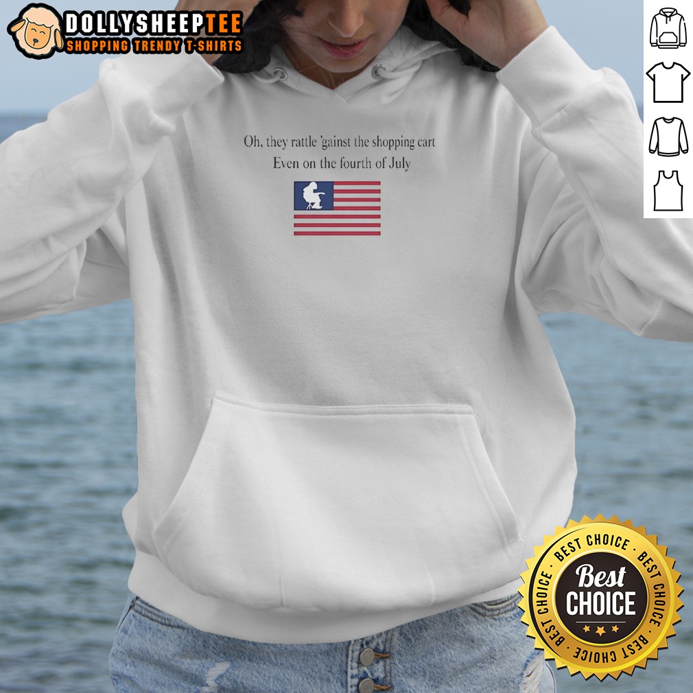 Premium To Oh They Rattle 'Gainst The Shopping Cart Even On The Fourth Of July Shirt - Image 2
