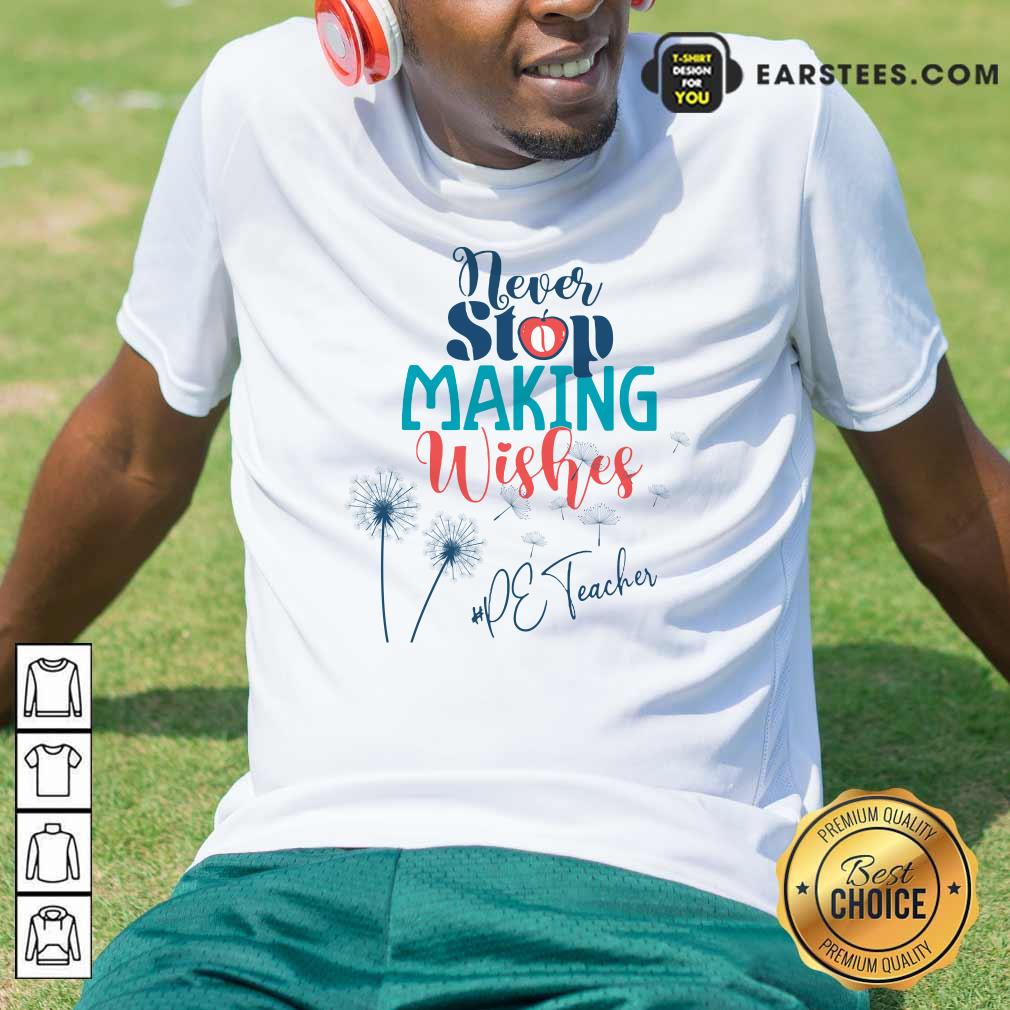 Dandelion Never Stop Making Wishes Pe Teacher Shirt