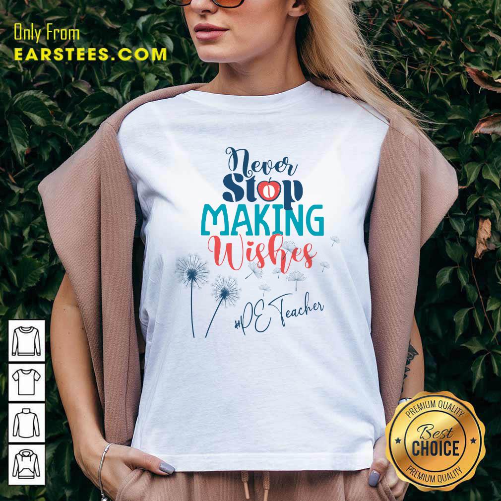 Dandelion Never Stop Making Wishes Pe Teacher Shirt - Image 5