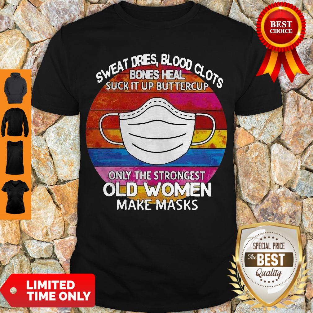 Sweat Dries Blood Clots Bones Heal Suck It Up Buttercup Only The Strongest Old Women Make Masks Shirt