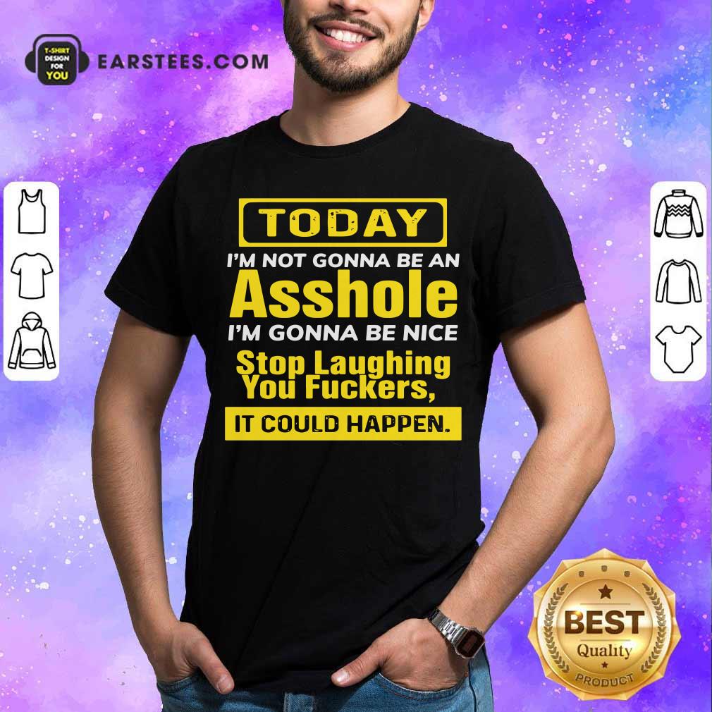 Awesome Today I’m Not Gonna Be An Asshole I’m Gonna Be Nice Stop Laughing You Fuckers Shirt