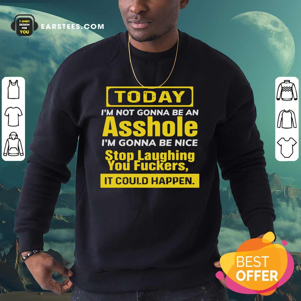 Awesome Today I’m Not Gonna Be An Asshole I’m Gonna Be Nice Stop Laughing You Fuckers Shirt - Image 5