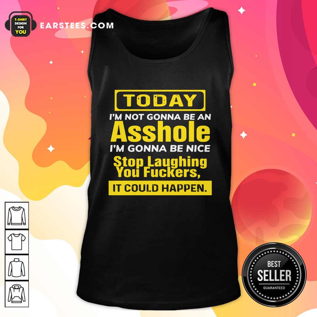 Awesome Today I’m Not Gonna Be An Asshole I’m Gonna Be Nice Stop Laughing You Fuckers Shirt - Image 4