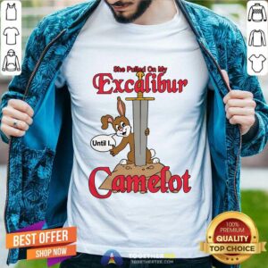 Hot She Pulled On My Excalibur Until I Camelot T-Shirt