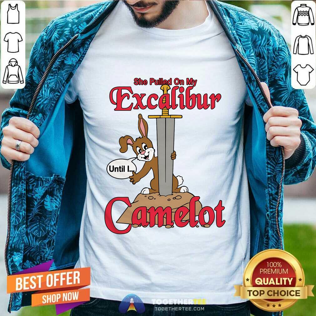 Hot She Pulled On My Excalibur Until I Camelot T-Shirt