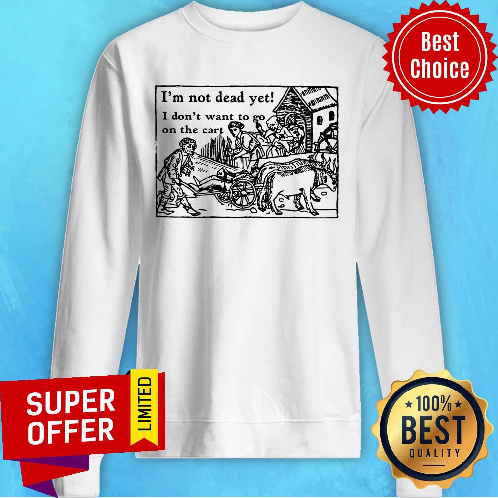 I'm Not Dead Yet I Don't Want To Go On The Cart Shirt - Image 4
