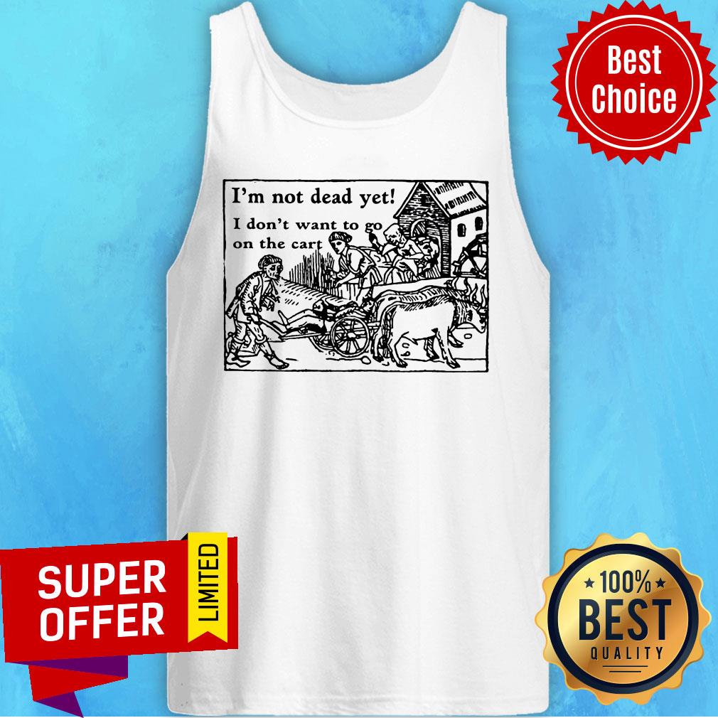 I'm Not Dead Yet I Don't Want To Go On The Cart Shirt - Image 3