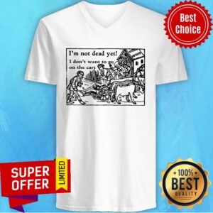 Alternative view of I'm Not Dead Yet I Don't Want To Go On The Cart Shirt