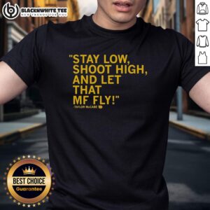 Top Taylor McCabe Stay Low Shoot High And Let That MF Fly T-Shirt