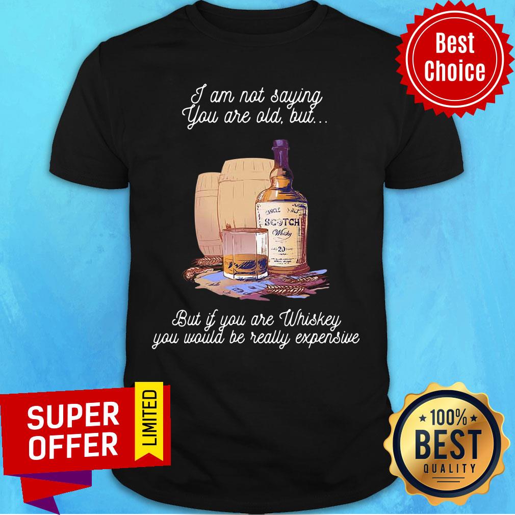 I'm Not Saying But If You Whiskey Would Be Really Expensive Shirt