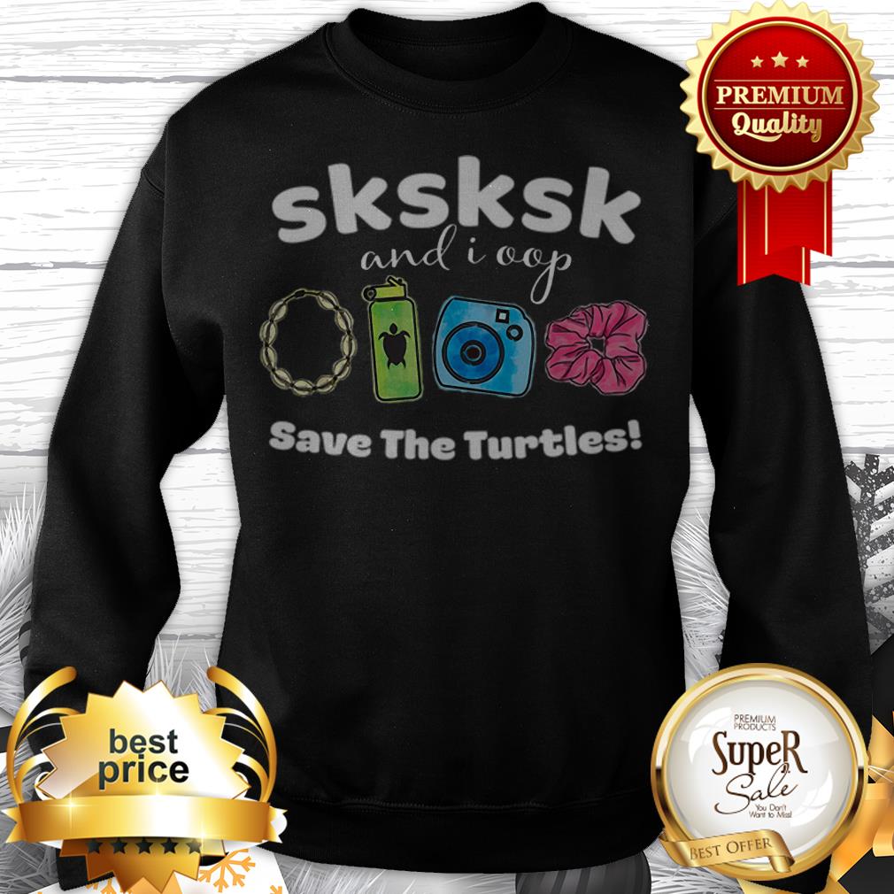 SKSKSK And I Oop Save The Turtles Save Our Sea Shirt - Image 4