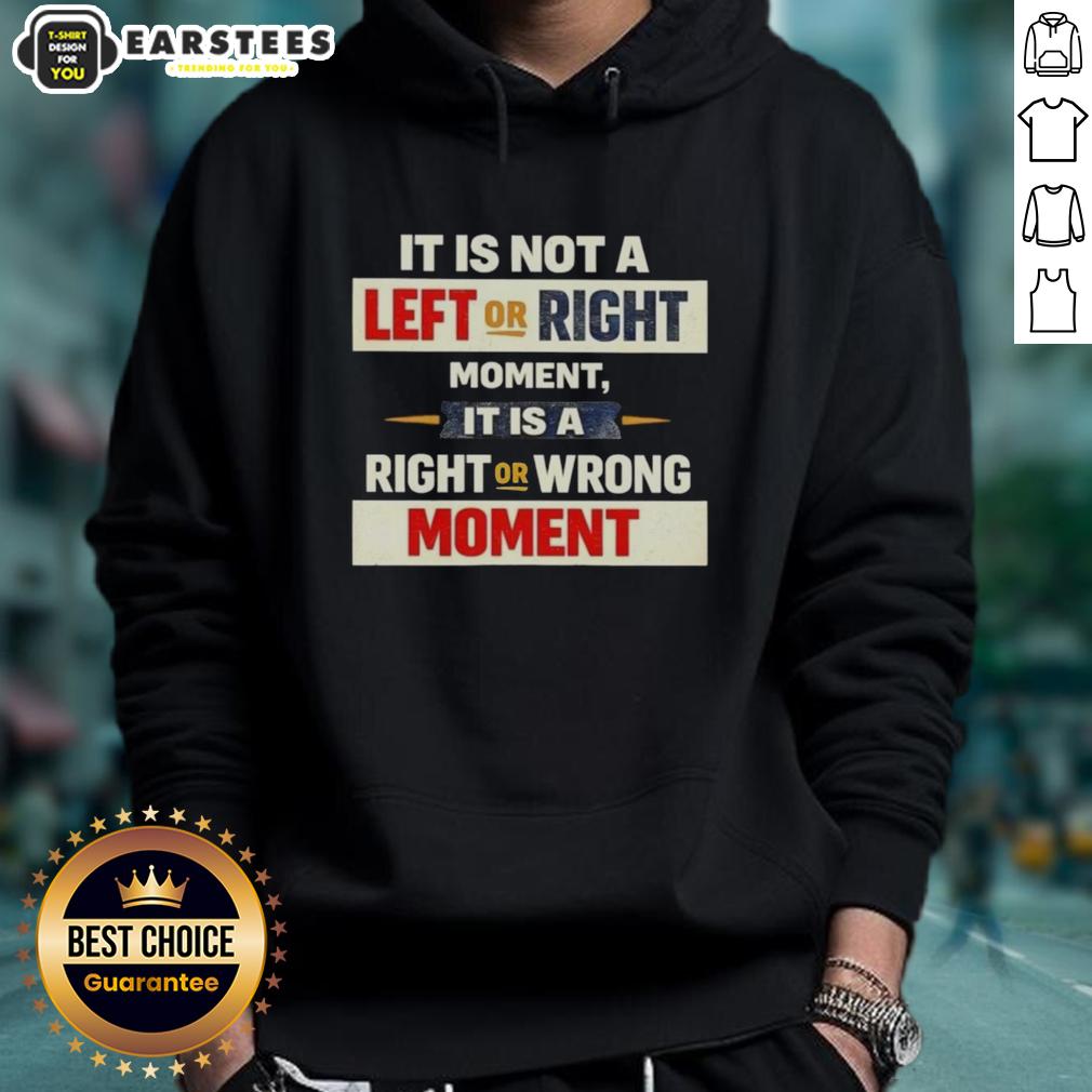 Good It Is Not A Left Or Right Momen It Is A Right Or Wrong Moment T-Shirt - Image 2