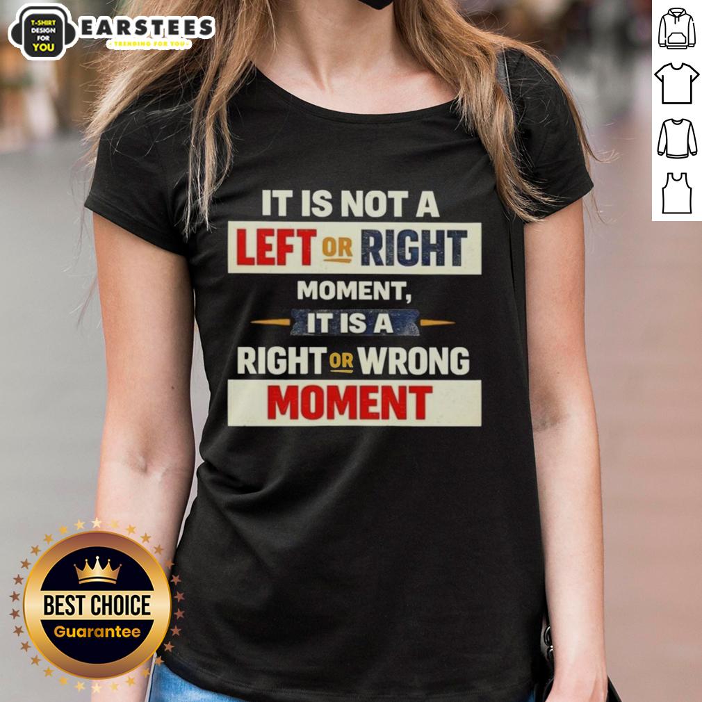 Good It Is Not A Left Or Right Momen It Is A Right Or Wrong Moment T-Shirt - Image 3