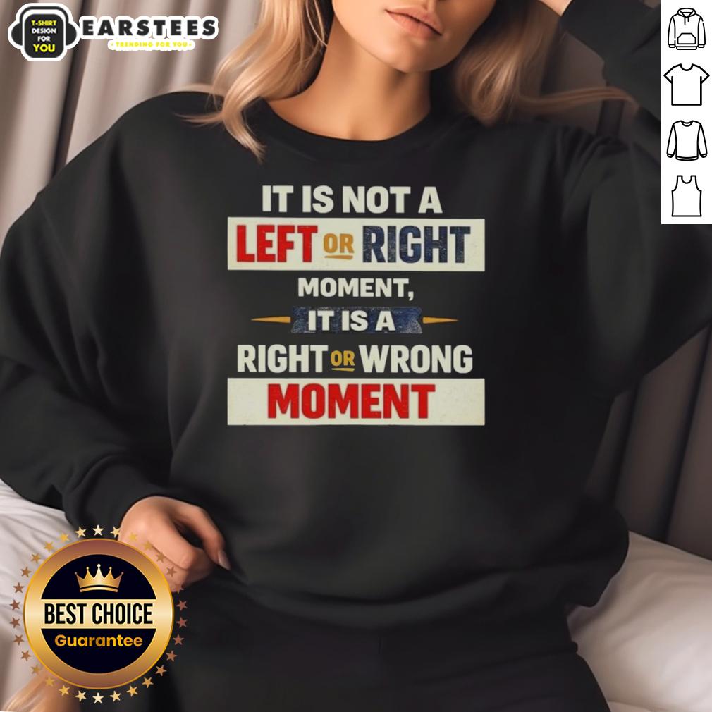 Good It Is Not A Left Or Right Momen It Is A Right Or Wrong Moment T-Shirt - Image 5