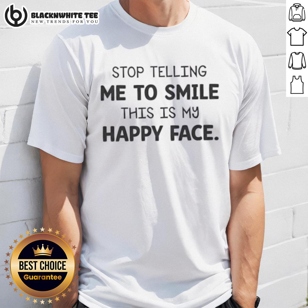 Original Stop Telling Me To Smile This Is My Happy Face T-Shirt