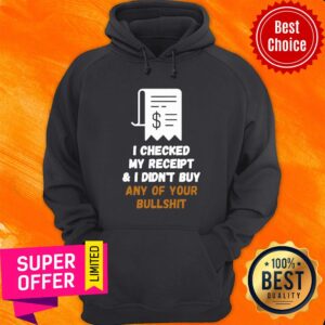 Alternative view of Official I Checked My Receipt And I Didn't Buy Any Of Your Bullshit Shirt
