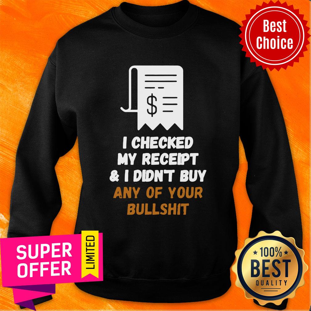 Official I Checked My Receipt And I Didn't Buy Any Of Your Bullshit Shirt - Image 5