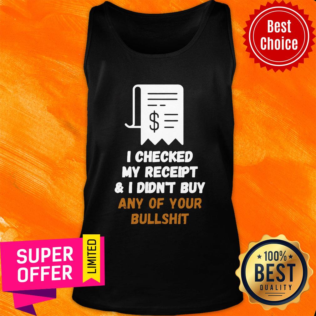 Official I Checked My Receipt And I Didn't Buy Any Of Your Bullshit Shirt - Image 4